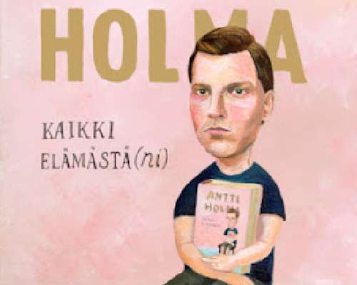 Antti Holma: Kaikki elämästä(ni)